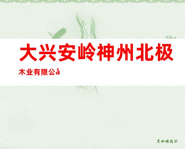 大兴安岭神州北极木业有限公司宜家分公司
