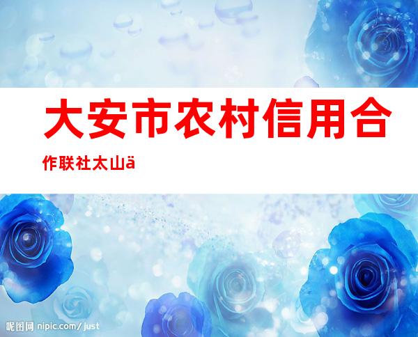 大安市农村信用合作联社太山信用社