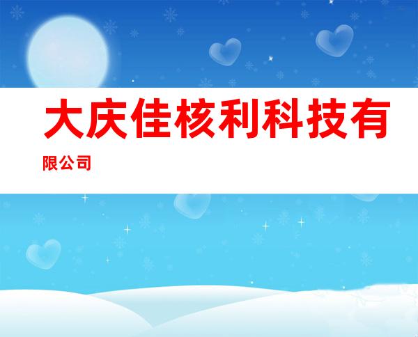 大庆佳核利科技有限公司