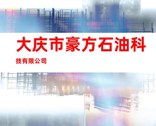 大庆市豪方石油科技有限公司