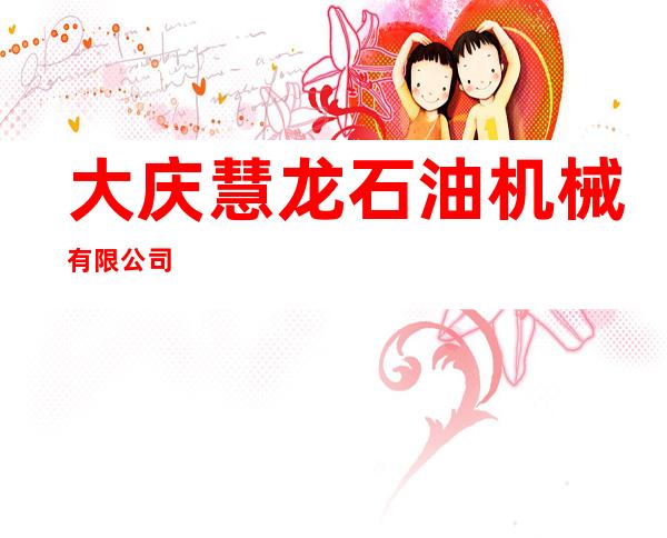 大庆慧龙石油机械有限公司