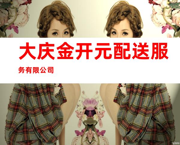 大庆金开元配送服务有限公司