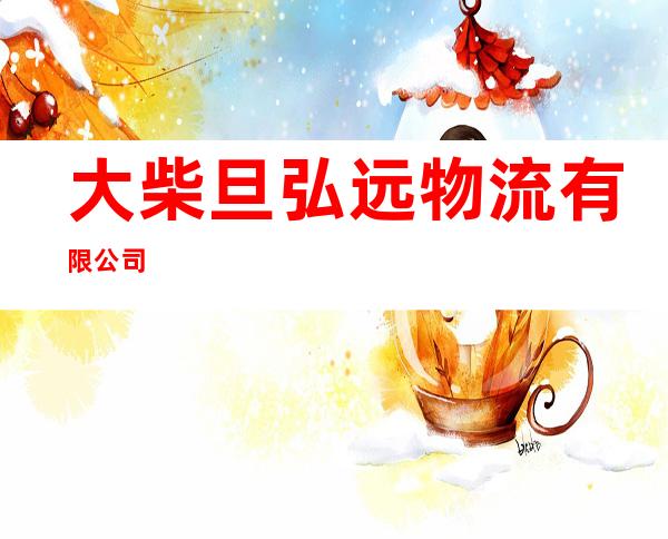 大柴旦弘远物流有限公司