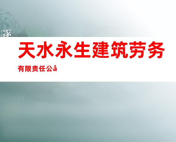 天水永生建筑劳务有限责任公司