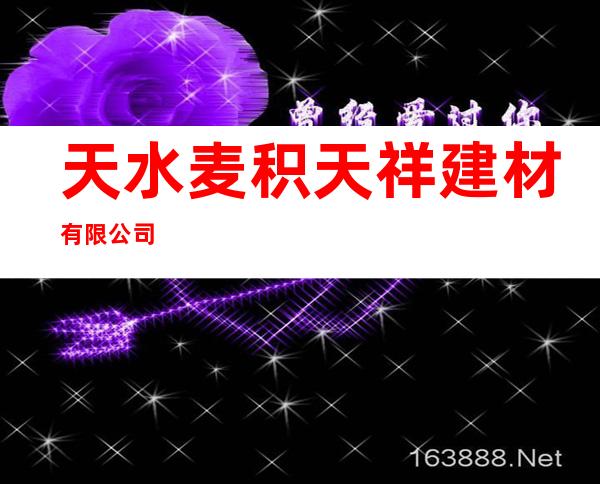 天水麦积天祥建材有限公司