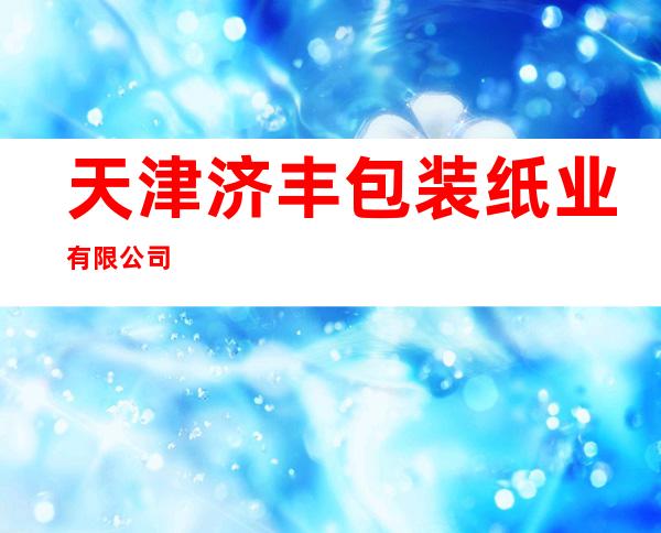 天津济丰包装纸业有限公司