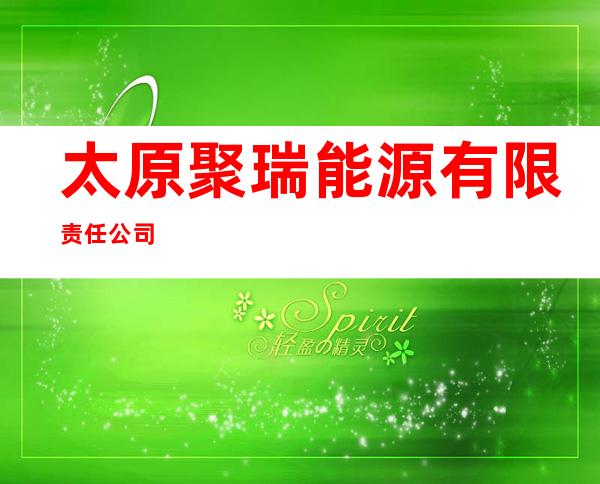 太原聚瑞能源有限责任公司