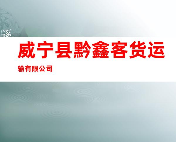 威宁县黔鑫客货运输有限公司