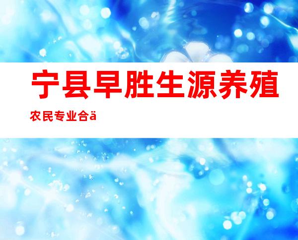 宁县早胜生源养殖农民专业合作社