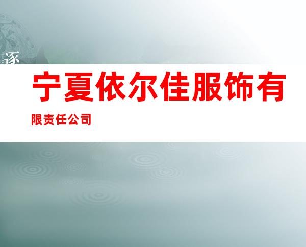 宁夏依尔佳服饰有限责任公司