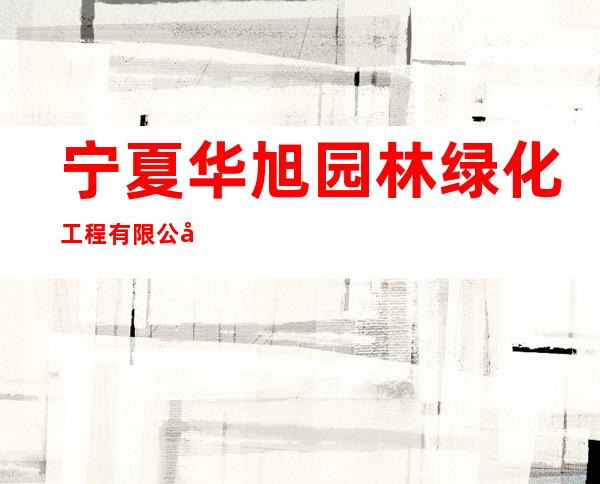 宁夏华旭园林绿化工程有限公司