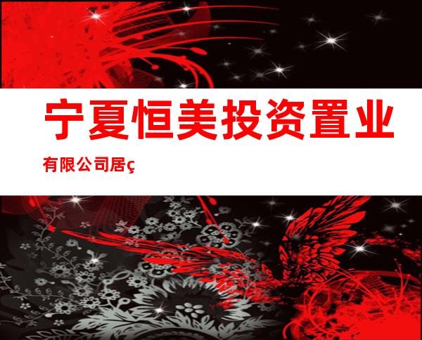 宁夏恒美投资置业有限公司居然之家吴忠分公司