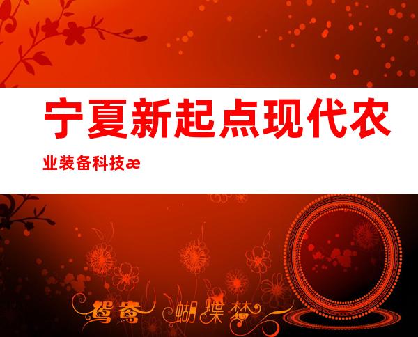 宁夏新起点现代农业装备科技有限公司
