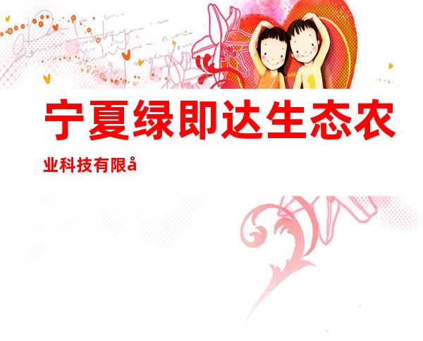 宁夏绿即达生态农业科技有限公司