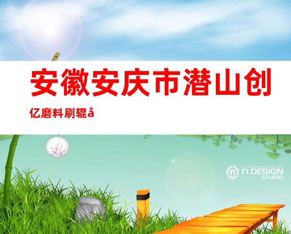 安徽安庆市潜山创亿磨料刷辊厂