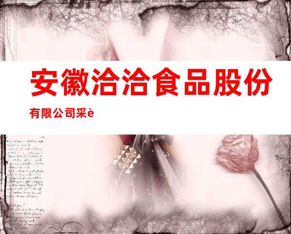 安徽洽洽食品股份有限公司采购部