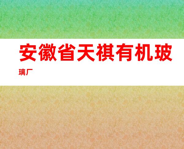 安徽省天祺有机玻璃厂