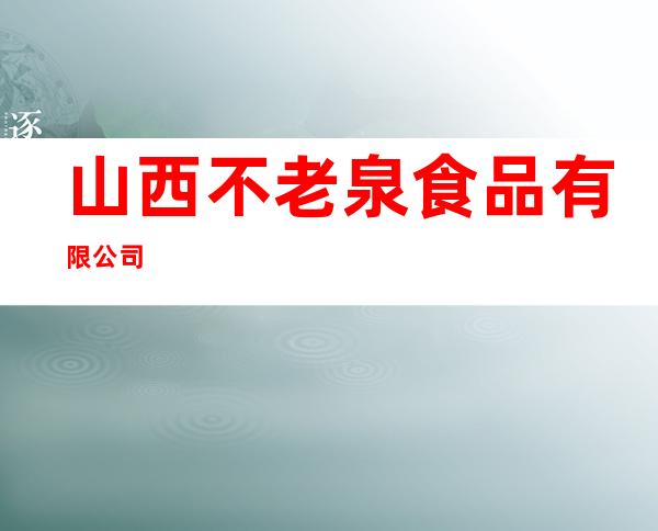 山西不老泉食品有限公司