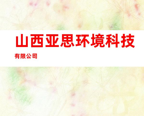 山西亚思环境科技有限公司