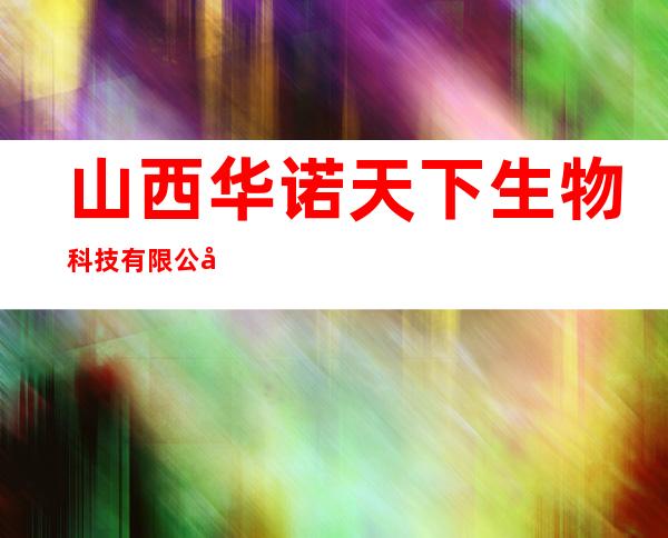 山西华诺天下生物科技有限公司