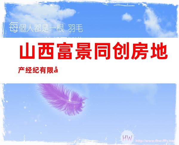 山西富景同创房地产经纪有限公司