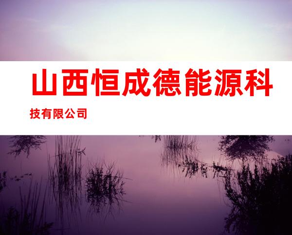 山西恒成德能源科技有限公司