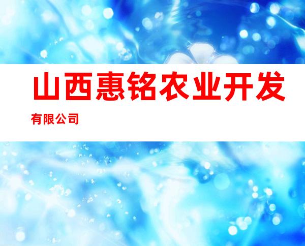 山西惠铭农业开发有限公司