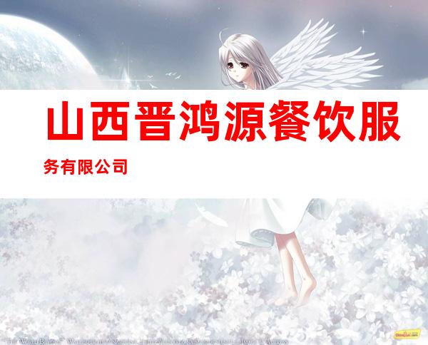 山西晋鸿源餐饮服务有限公司