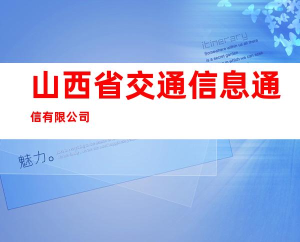 山西省交通信息通信有限公司
