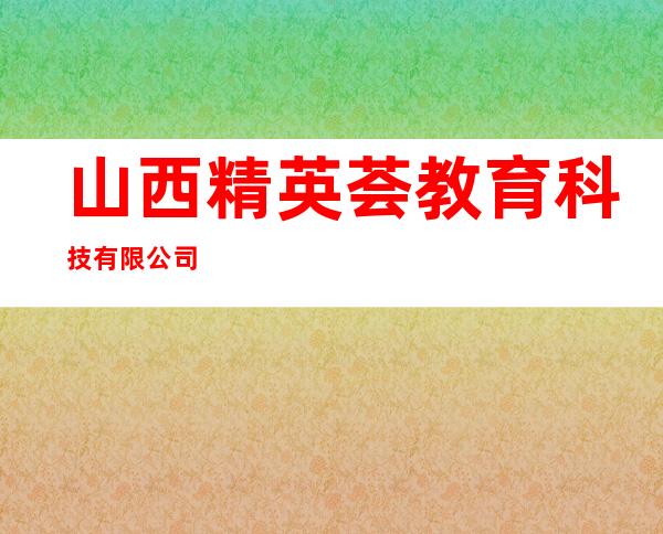 山西精英荟教育科技有限公司