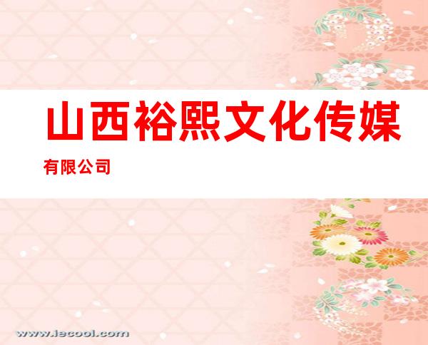 山西裕熙文化传媒有限公司