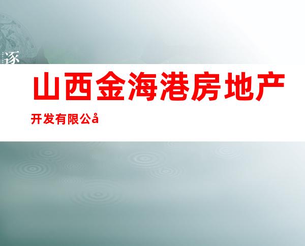 山西金海港房地产开发有限公司