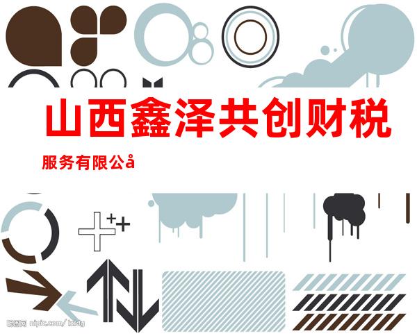 山西鑫泽共创财税服务有限公司
