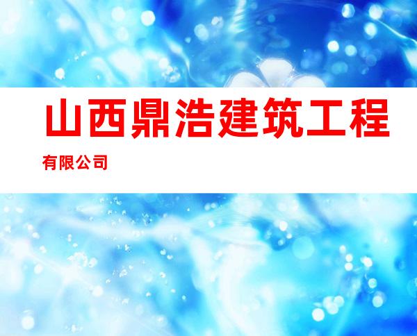 山西鼎浩建筑工程有限公司