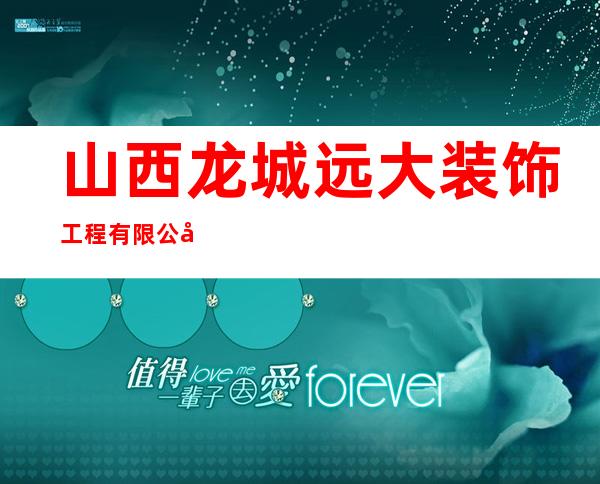 山西龙城远大装饰工程有限公司