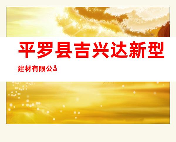 平罗县吉兴达新型建材有限公司