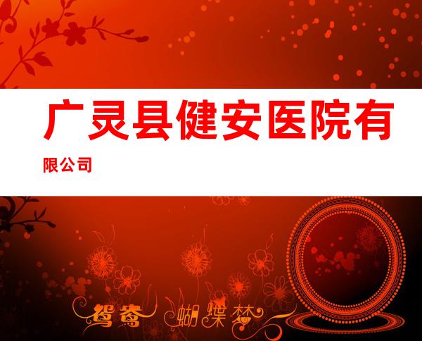 广灵县健安医院有限公司