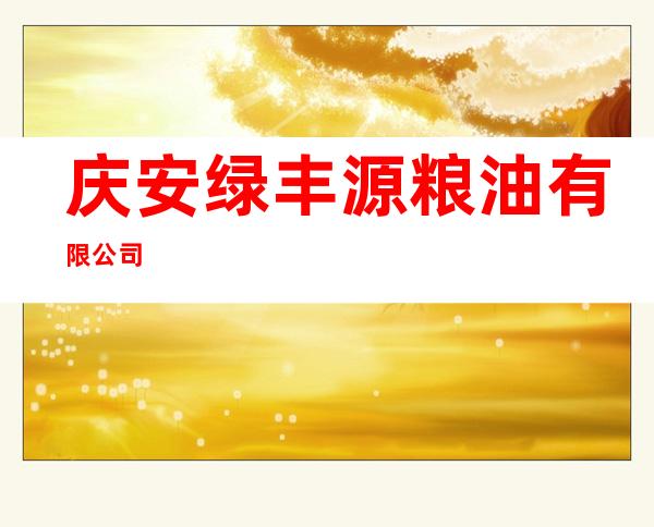 庆安绿丰源粮油有限公司