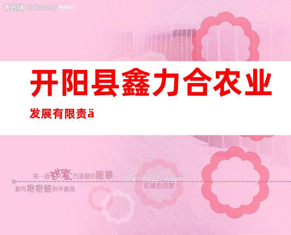 开阳县鑫力合农业发展有限责任公司