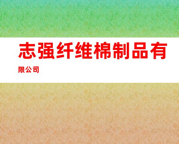 志强纤维棉制品有限公司