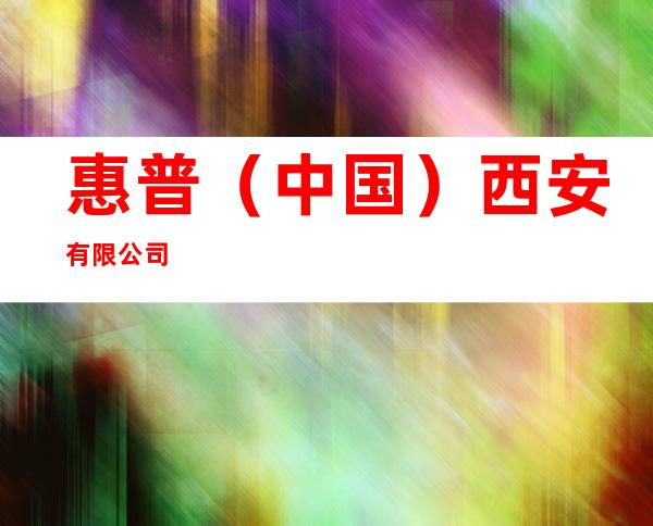 惠普（中国）西安有限公司
