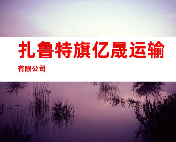扎鲁特旗亿晟运输有限公司