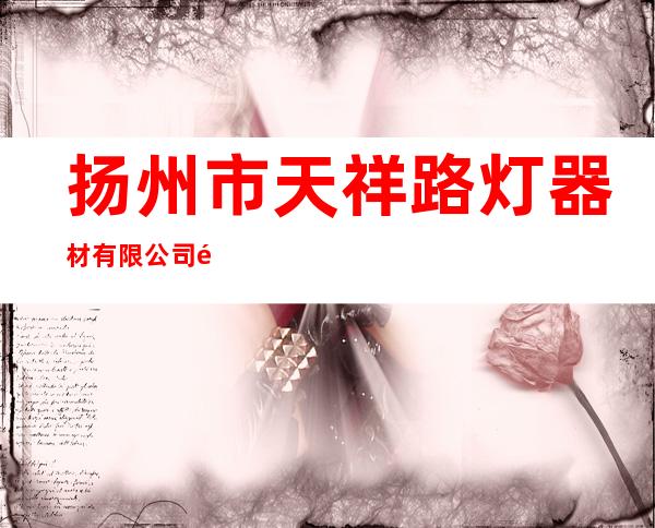 扬州市天祥路灯器材有限公司阿克苏分公司
