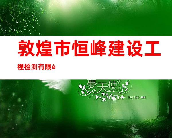 敦煌市恒峰建设工程检测有限责任公司
