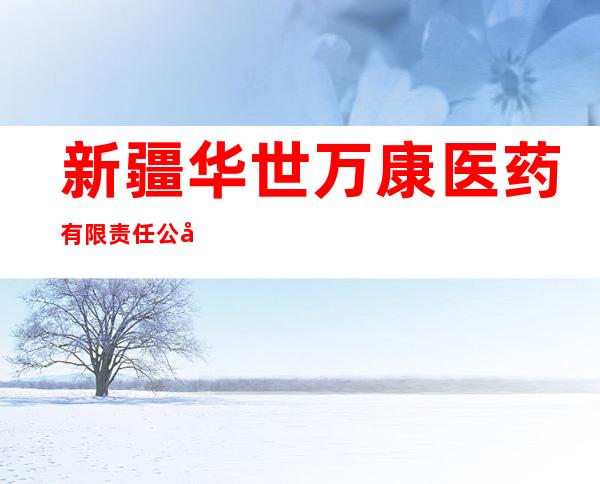 新疆华世万康医药有限责任公司