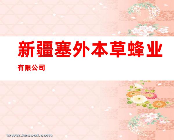 新疆塞外本草蜂业有限公司