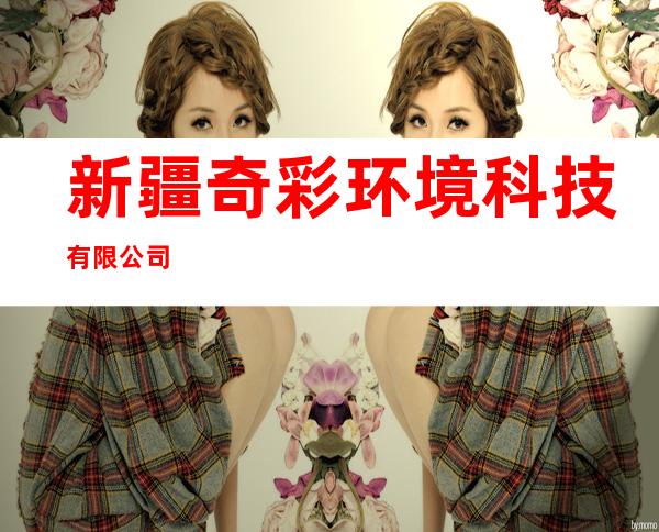 新疆奇彩环境科技有限公司