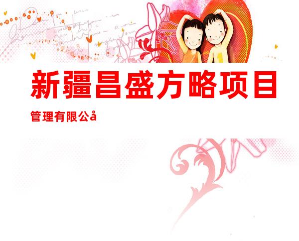 新疆昌盛方略项目管理有限公司