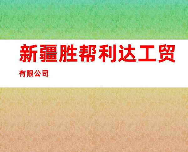 新疆胜帮利达工贸有限公司