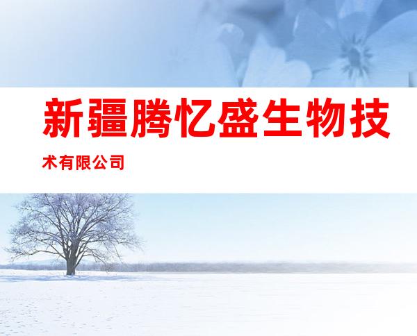 新疆腾忆盛生物技术有限公司